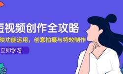 （14883期）短视频创作全攻略，剪映功能运用，创意拍摄与特效制作