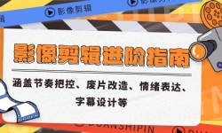 （14941期）影像剪辑进阶指南，涵盖节奏把控、废片改造、情绪表达、字幕设计等