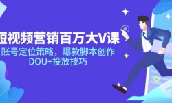（14920期）短视频营销百万大V课，账号定位策略，爆款脚本创作，DOU+投放技巧
