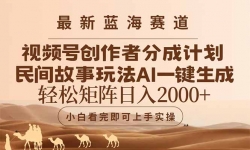 （14922期）最新蓝海赛道视频号创作者分成民间故事玩法，AI一键生成爆款视频，轻松...