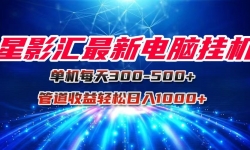 （15003期）星影汇最新电脑挂机单机每天300+团队管道收益轻松日入1000+