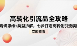 （14849期）高转化引流品全攻略，诱饵思维+类型拆解，七步打造高转化引流模型