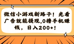（14864期）微信小游戏新路子！光看广告就能提现，0撸手机赚钱，日入200+！