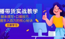 （15008期）直播带货实战教学：脚本撰写+口播技巧，掌握年入百万的核心秘诀