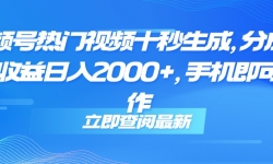 （14947期）视频号热门视频十秒生成，分成睡后收益日入2000+，手机即可操作
