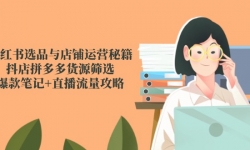（14896期）小红书选品与店铺运营秘籍，抖店拼多多货源筛选，爆款笔记+直播流量攻略