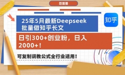 （14956期）25年5月最新Deepseek批量做知乎长文，日引300+创业粉，日入2000+！可复...