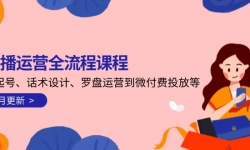 （14882期）直播运营全流程课程-5月更新：从起号、话术设计、罗盘运营到微付费投放等