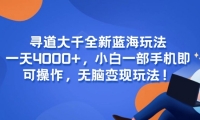 （15050期）寻道大千全新蓝海玩法，一天4000+，小白一部手机即可操作，无脑变现玩法！-靠创业轻松赚钱？[小白网创驿站] 整合稀缺资源，带你实现财富梦小白网创驿站