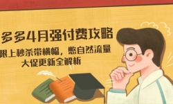 （14379期）拼多多4月强付费攻略，无限上秒杀带横幅，憋自然流量，大促更新全解析