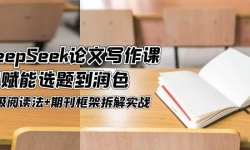 （14927期）DeepSeek论文写作课，AI赋能选题到润色，三级阅读法+期刊框架拆解实战