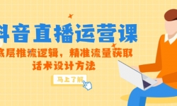 （14917期）5月新课-抖音直播运营课，底层推流逻辑，精准流量获取，话术设计方法