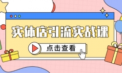 （14828期）实体店引流实战课，短视频认知+抖加投放，精准对标百客进店