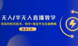 （14809期）无人/半无人直播教学：非实时防风技术，快手+淘宝平台实操策略（更新5月）