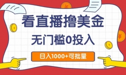 （14865期）看直播撸美金2.0，无门槛0投入，单日可达1000+，可批量复制