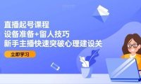 （15056期）直播起号课程：设备准备+留人技巧，新手主播快速突破心理建设关-靠创业轻松赚钱？[小白网创驿站] 整合稀缺资源，带你实现财富梦小白网创驿站
