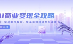 （14948期）AI商业变现全攻略，100+实战案例教学，零基础到精通系统课程
