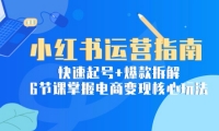 （15054期）小红书运营指南：快速起号+爆款拆解，6节课掌握电商变现核心玩法-靠创业轻松赚钱？[小白网创驿站] 整合稀缺资源，带你实现财富梦小白网创驿站