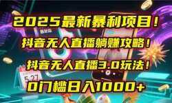 （14904期）2025最新暴利项目！抖音无人直播躺赚攻略！抖音无人直播3.0玩法！0门槛...