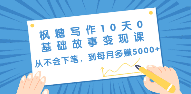 枫糖写作10天0基础故事变现课：从不会下笔，到每月多赚5000+