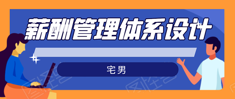 宅男·薪酬管理体系设计：能落地 能实行 有效果（8节小课+资料汇总）