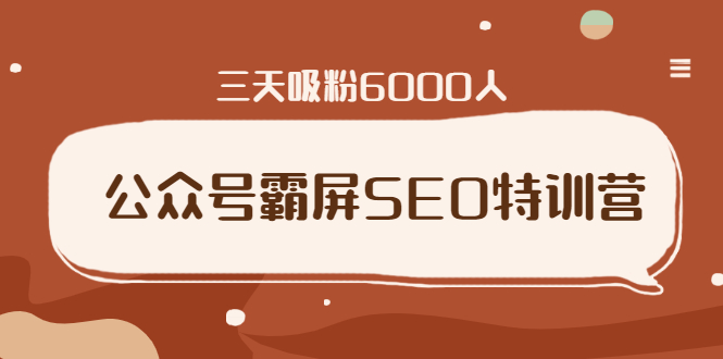 公众号霸屏SEO特训营，通过公众号被动精准引流，三天吸粉6000人