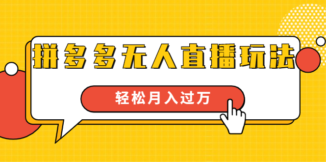 【勇锶1896期】进阶战术课：拼多多无人直播玩法，实战操作，轻松月入过万-勇锶商机网