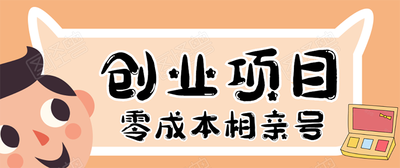 【勇锶1913期】史上最强的零成本创业项目年入30W：相亲号，从平台搭建到引流到后期开单-勇锶商机网