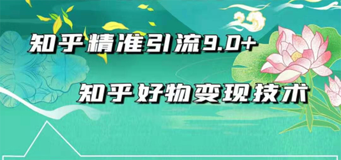 【1926期】2021最新知乎精准引流9.0+知乎好物变现技术：轻松月入过万（21节视频+话术)