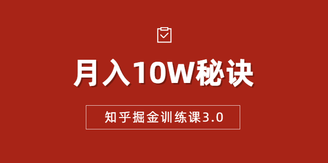 【副业项目1941期】知乎掘金训练课3.0：低成本，可复制，流水线化先进操作模式 月入10W秘诀-知行副业网