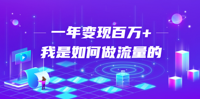 一年变现百万+，我是如何做流量的？【视频详解】