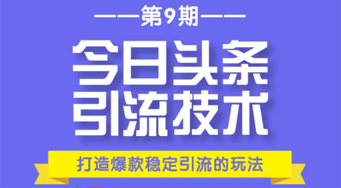 【勇锶1951期】今日头条引流技术第9期，打造爆款稳定引流 百万阅读玩法，收入每月轻松过万-勇锶商机网