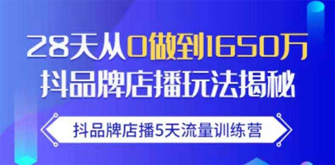 【副业项目1967期】抖品牌店播5天流量训练营：28天从0做到1650万抖音品牌店播玩法揭秘-知行副业网