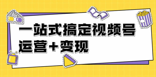 【副业项目1970期】秋叶大叔4门课一站式搞定视频号运营+变现【无水印】【完结】-知行副业网