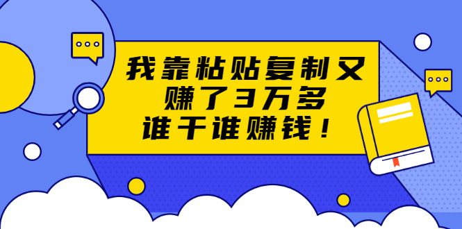 【副业项目1977期】粘贴复制赚钱术，我靠粘贴复制又赚了3万多，月入20万的项目 谁干谁赚钱-知行副业网