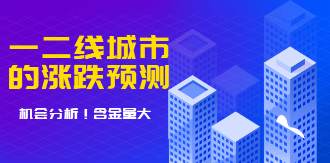 【副业项目1989期】樱桃大房子·一二线城市的涨跌预测、机会分析 含金量大，想买房的 建议看看-知行副业网