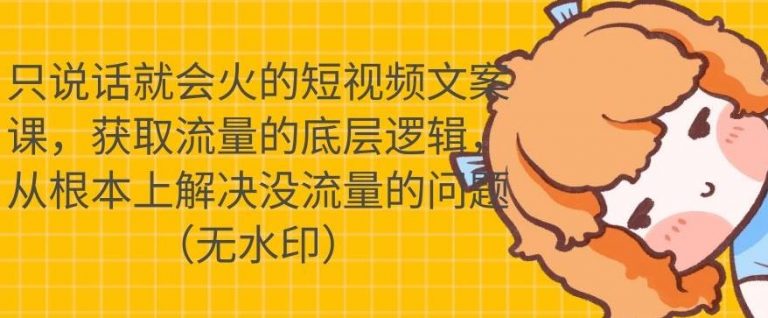 【勇锶2007期】只说话就会火的短视频文案课，从根本上解决没流量的问题【无水印】-勇锶商机网