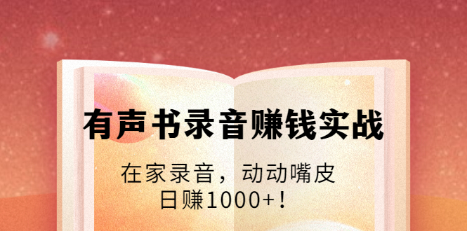 【副业项目2008期】有声书录音赚钱实战：在家录音，动动嘴皮，日赚1000+-知行副业网