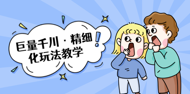 【勇锶2029期】巨量千川·精细化玩法教学：玩转抖音小店，快速爆单核心的玩法-勇锶商机网