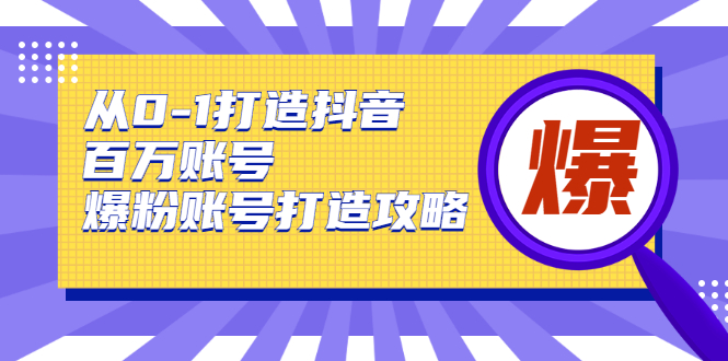 【勇锶2038期】从0-1打造抖音百万账号-爆粉账号打造攻略，针对有账号无粉丝的现象-勇锶商机网