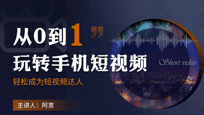 【勇锶2054期】从0到1玩转手机短视频：从前期拍摄到后期剪辑，结合实操案例，快速入门-勇锶商机网