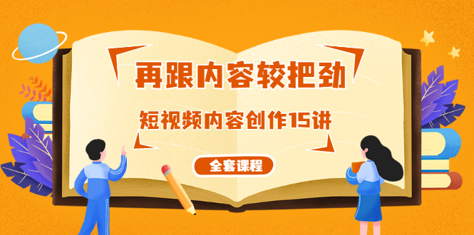 【勇锶2079期】再跟内容较把劲：短视频内容创作15讲，破解内容的秘密（全套课程）-勇锶商机网