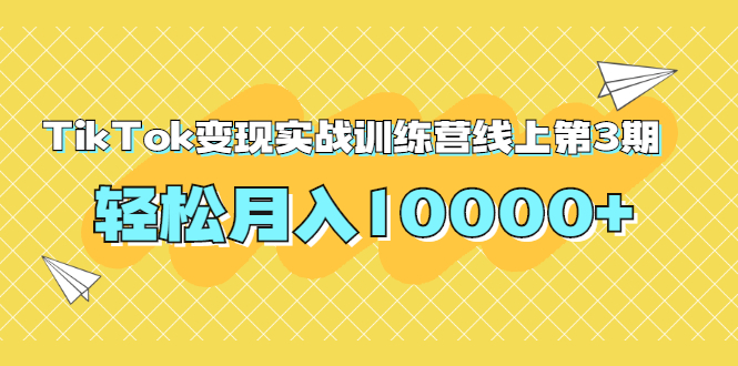 龟课TIKTOK变现实战训练营线上第3期，轻松月入10000+-富克克网