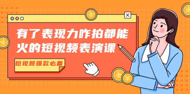 【副业项目2050期】有了表现力咋拍都能火的短视频表演课，短视频爆款必备价值1390元-知行副业网