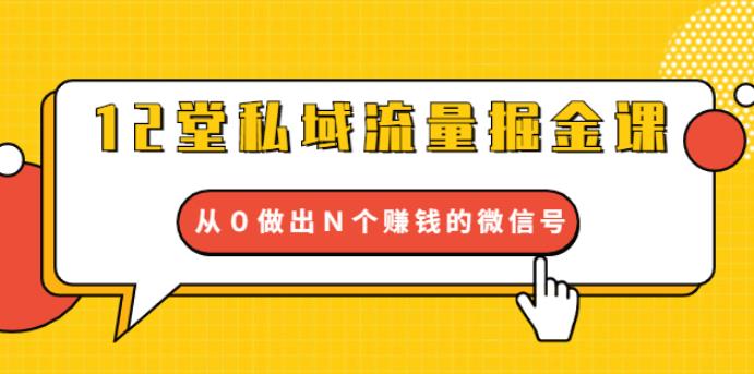 【第2047期】12堂私域流量掘金课：打通私域４大关卡，从0做出N个赚钱的微信号-勇锶商机网