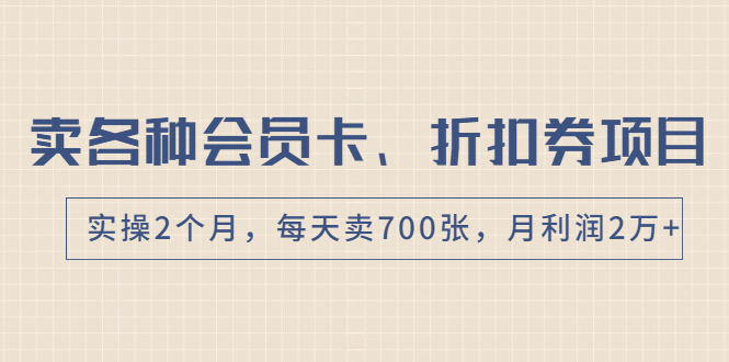 【第2046期】卖各种会员卡、折扣券赚钱项目，实操2个月，每天卖700张，月利润2万+-勇锶商机网