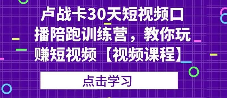 【第2157期】卢战卡30天短视频口播陪跑训练营，教你玩赚短视频-勇锶商机网