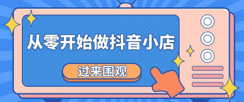 【第2193期】《从零开始做抖音小店全攻略》小白一步一步跟着做也能月收入3-5W-勇锶商机网