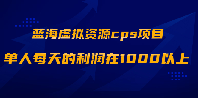 【副业项目2238期】蓝海虚拟资源cps项目，目前最高单人每天的利润在1000以上【视频课程】-知行副业网