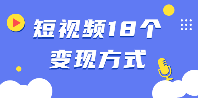 【副业项目2246期】短视频18个变现方式：星图指派广告、商铺橱窗、视频带货、直播带货等-知行副业网